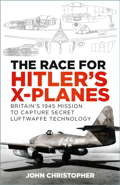 The Race for Hitler's X-Planes : Britain's 1945 Mission to Capture Secret Luftwaffe Technology, EPUB eBook