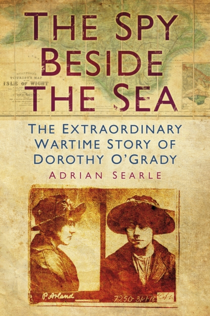 The Spy Beside the Sea : The Extraordinary Wartime Story of Dorothy O'Grady, Paperback / softback Book