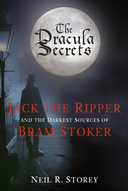 The Dracula Secrets : Jack the Ripper and the Darkest Sources of Bram Stoker, Hardback Book