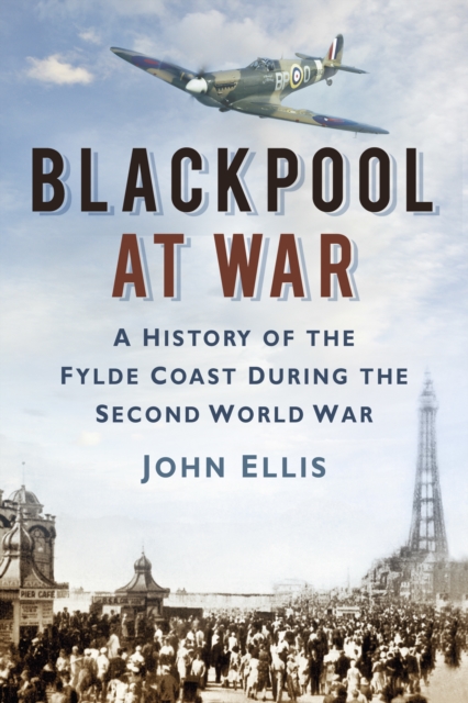Blackpool at War : A History of the Fylde Coast during the Second World War, Paperback / softback Book