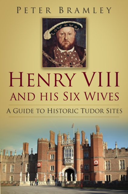 Henry VIII and his Six Wives : A Guide to Historic Tudor Sites, Paperback / softback Book