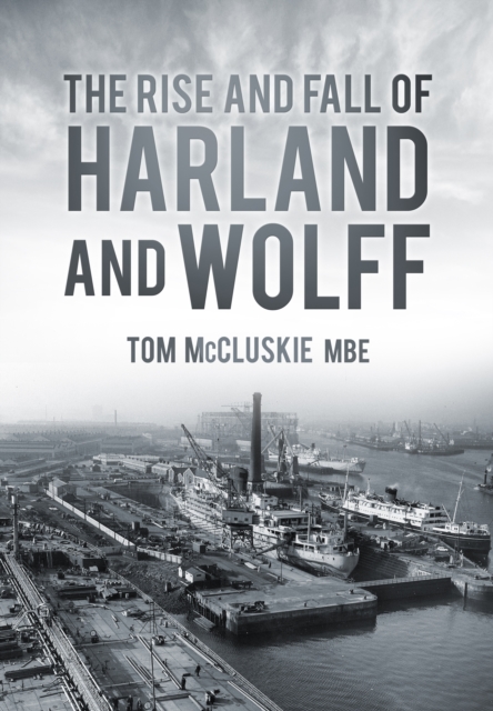 The Rise and Fall of Harland and Wolff, Paperback / softback Book