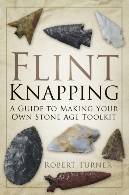 Flint Knapping : A Guide to Making Your Own Stone Age Toolkit, Paperback / softback Book