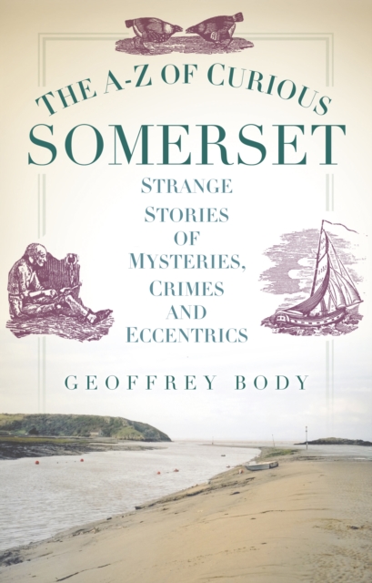 The A-Z of Curious Somerset : Strange Stories of Mysteries, Crimes and Eccentrics, Paperback / softback Book