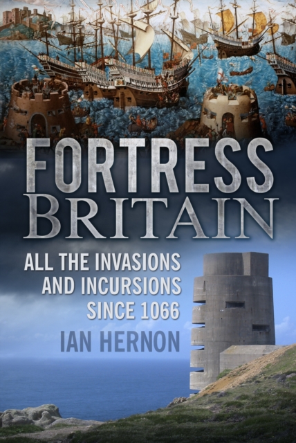 Fortress Britain : All the Invasions and Incursions since 1066, Paperback / softback Book