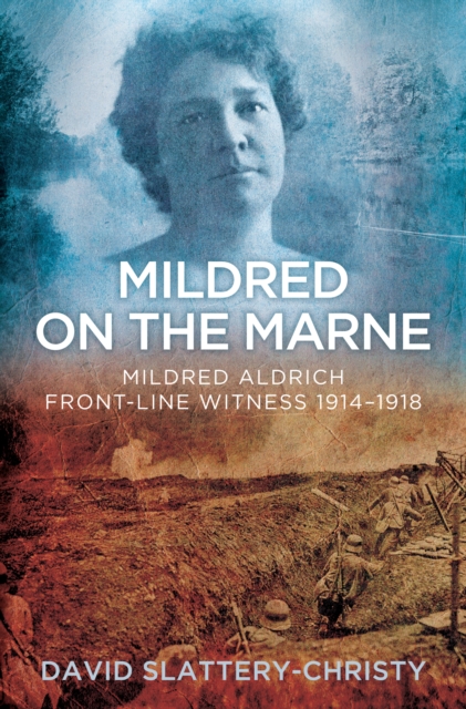 Mildred on the Marne : Mildred Aldrich, Front-line Witness 1914-1918, Hardback Book