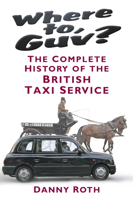 Where to, Guv? : The Complete History of the British Taxi Service, Hardback Book