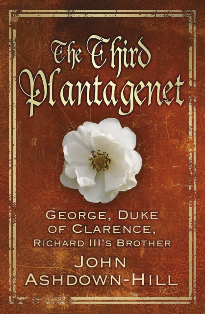 The Third Plantagenet : George, Duke of Clarence, Richard III's Brother, Hardback Book