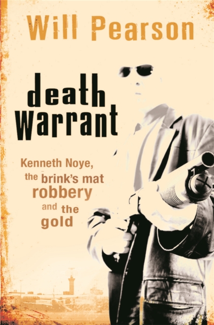 Death Warrant : Kenneth Noye, the Brink's-Mat Robbery And The Gold, Paperback / softback Book