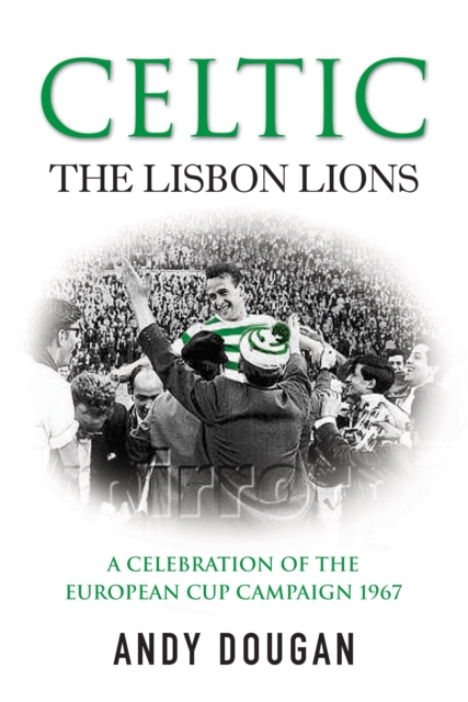 Celtic: The Lisbon Lions : A Celebration of the European Cup Campaign 1967, Paperback / softback Book