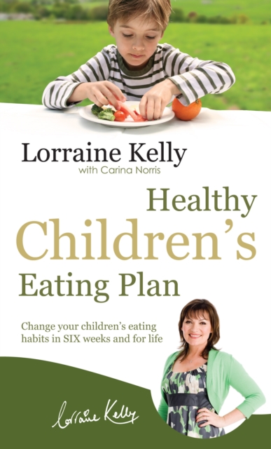 Lorraine Kelly's Healthy Children's Eating Plan : Change Your Children's Eating Habits in 6 Weeks and for Life, Paperback / softback Book