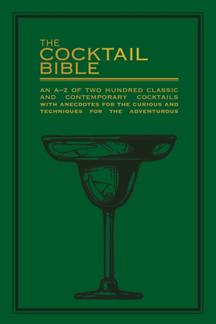 The Cocktail Bible : An A-Z of two hundred classic and contemporary cocktail recipes, with anecdotes for the curious and tips and techniques for the adventurous, EPUB eBook