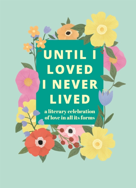 Until I Loved I Never Lived : A Literary Celebration of Love in All its Forms, Hardback Book