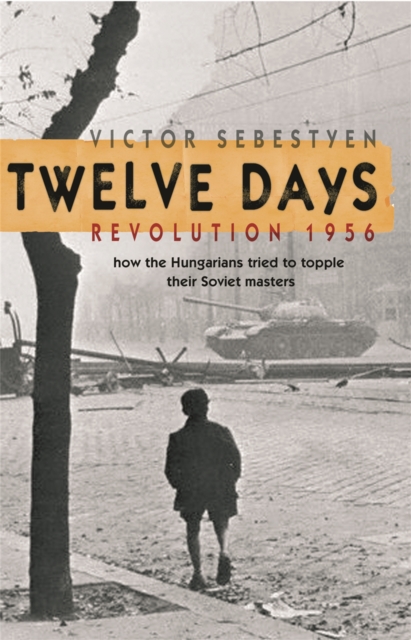 Twelve Days : Revolution 1956. How the Hungarians tried to topple their Soviet masters, Paperback / softback Book