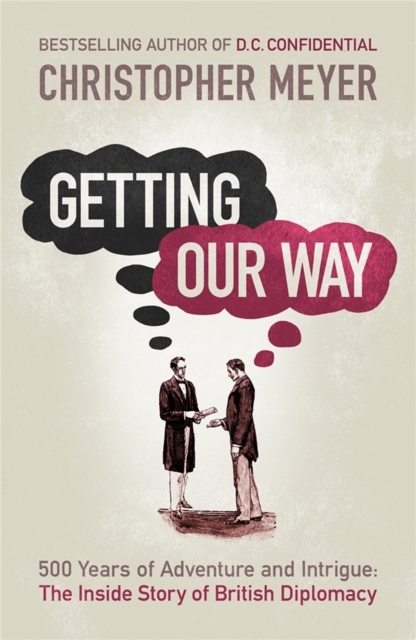 Getting Our Way : 500 Years of Adventure and Intrigue: the Inside Story of British Diplomacy, Paperback / softback Book