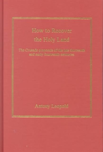 How to Recover the Holy Land : The Crusade Proposals of the Late Thirteenth and Early Fourteenth Centuries, Hardback Book