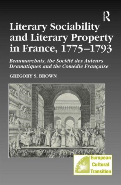 Literary Sociability and Literary Property in France, 1775–1793 : Beaumarchais, the Societe des Auteurs Dramatiques and the Comedie Francaise, Hardback Book