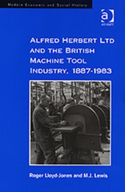 Alfred Herbert Ltd and the British Machine Tool Industry, 1887-1983, Hardback Book