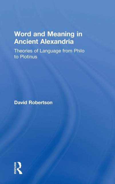 Word and Meaning in Ancient Alexandria : Theories of Language from Philo to Plotinus, Hardback Book
