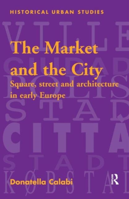 The Market and the City : Square, Street and Architecture in Early Modern Europe, Hardback Book
