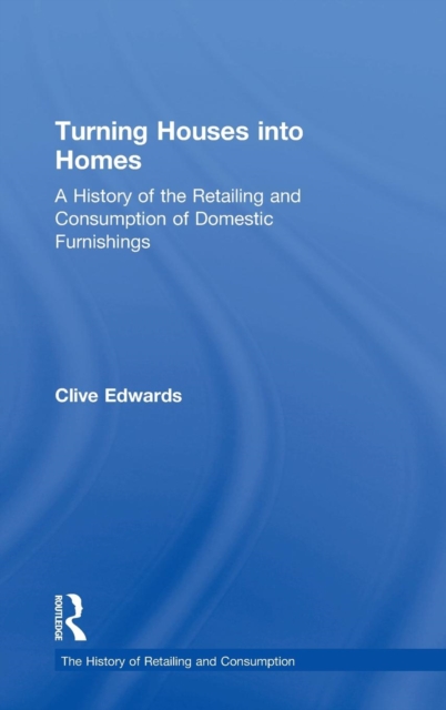 Turning Houses into Homes : A History of the Retailing and Consumption of Domestic Furnishings, Hardback Book