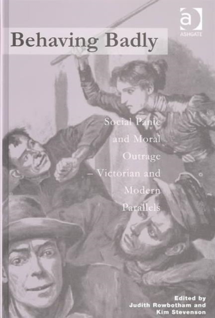 Behaving Badly : Social Panic and Moral Outrage - Victorian and Modern Parallels, Hardback Book