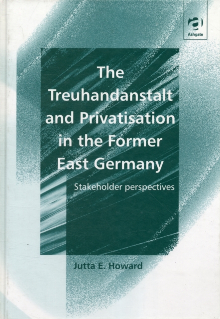 The Treuhandanstalt and Privatisation in the Former East Germany : Stakeholder Perspectives, Hardback Book
