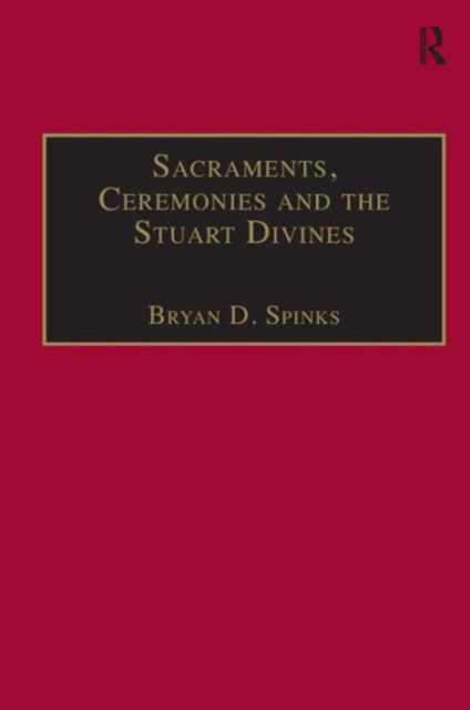 Sacraments, Ceremonies and the Stuart Divines : Sacramental Theology and Liturgy in England and Scotland 1603-1662, Hardback Book