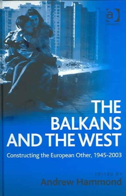 The Balkans and the West : Constructing the European Other, 1945–2003, Hardback Book