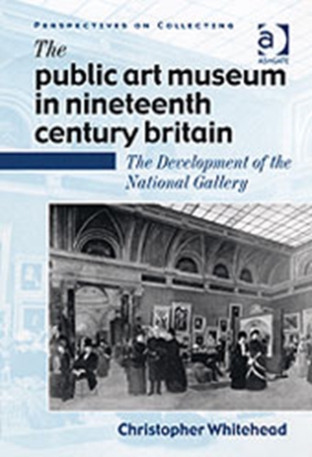 The Public Art Museum in Nineteenth Century Britain : The Development of the National Gallery, Hardback Book