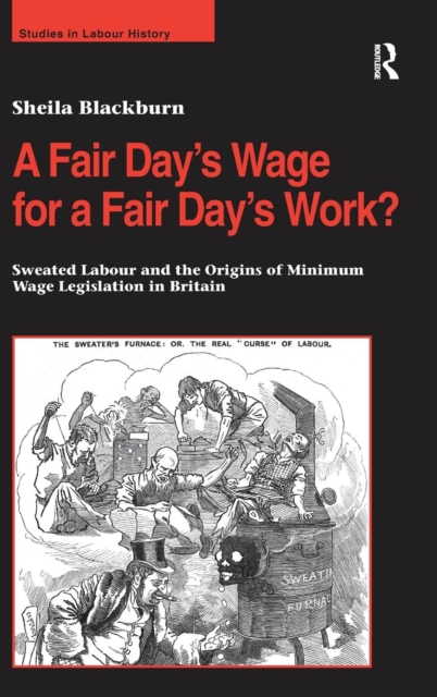 A Fair Day’s Wage for a Fair Day’s Work? : Sweated Labour and the Origins of Minimum Wage Legislation in Britain, Hardback Book