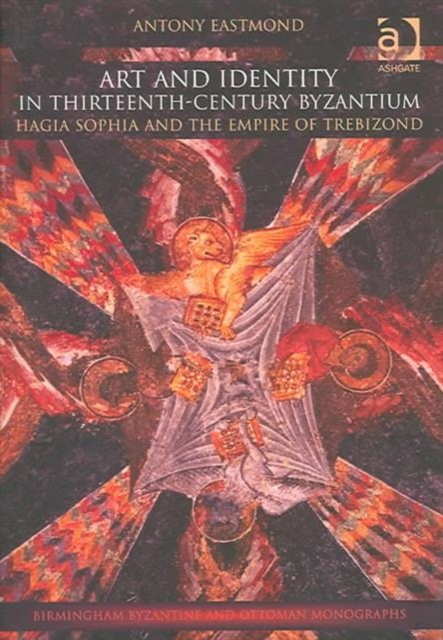 Art and Identity in Thirteenth-Century Byzantium : Hagia Sophia and the Empire of Trebizond, Hardback Book