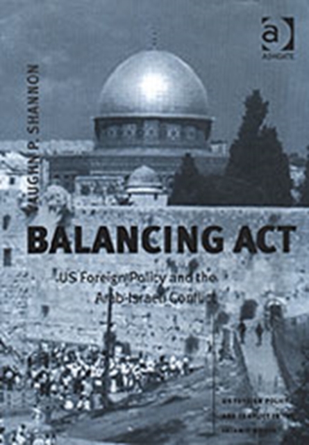 Balancing Act : US Foreign Policy and the Arab-Israeli Conflict, Hardback Book