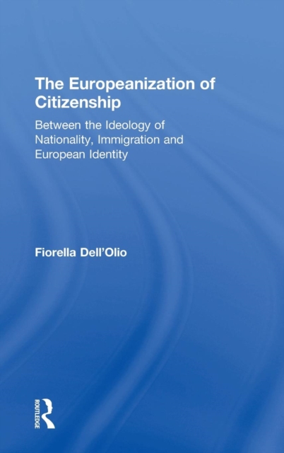 The Europeanization of Citizenship : Between the Ideology of Nationality, Immigration and European Identity, Hardback Book