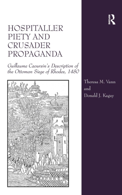 Hospitaller Piety and Crusader Propaganda : Guillaume Caoursin's Description of the Ottoman Siege of Rhodes, 1480, Hardback Book