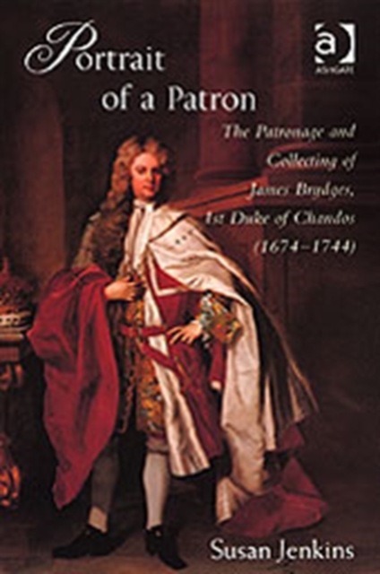 Portrait of a Patron : The Patronage and Collecting of James Brydges, 1st Duke of Chandos (1674-1744), Hardback Book