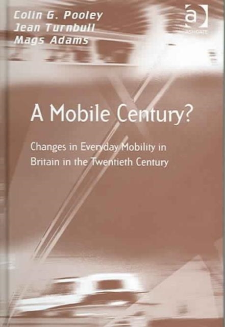 A Mobile Century? : Changes in Everyday Mobility in Britain in the Twentieth Century, Hardback Book