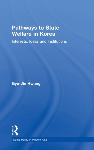 Pathways to State Welfare in Korea : Interests, Ideas and Institutions, Hardback Book