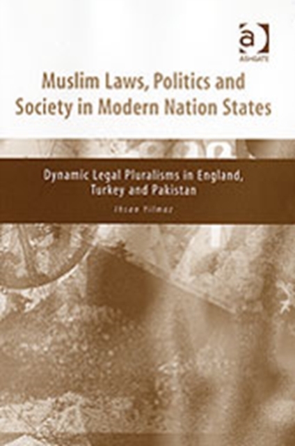 Muslim Laws, Politics and Society in Modern Nation States : Dynamic Legal Pluralisms in England, Turkey and Pakistan, Hardback Book