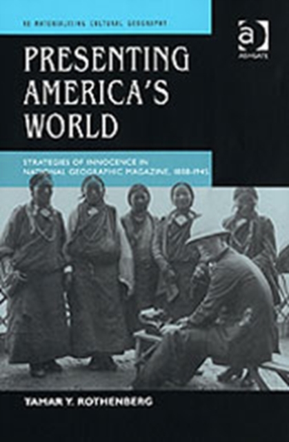 Presenting America's World : Strategies of Innocence in National Geographic Magazine, 1888-1945, Hardback Book