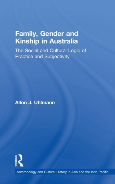 Family, Gender and Kinship in Australia : The Social and Cultural Logic of Practice and Subjectivity, Hardback Book