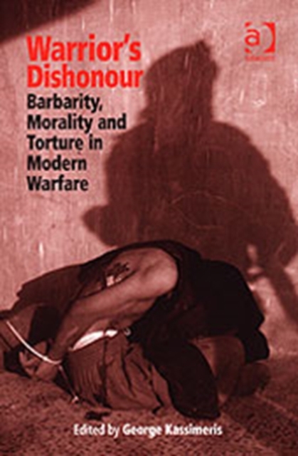 Warrior's Dishonour : Barbarity, Morality and Torture in Modern Warfare, Hardback Book