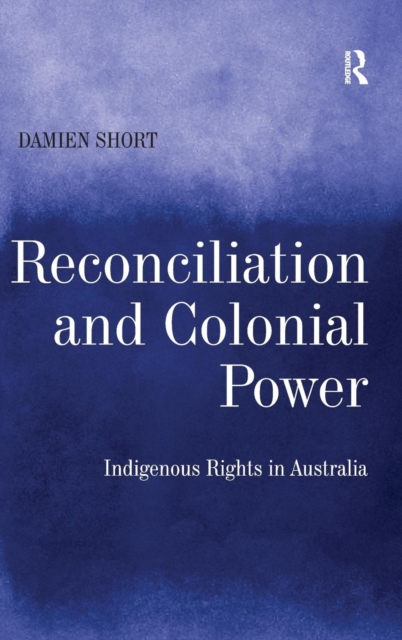 Reconciliation and Colonial Power : Indigenous Rights in Australia, Hardback Book