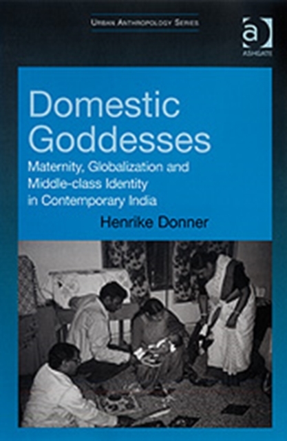 Domestic Goddesses : Maternity, Globalization and Middle-class Identity in Contemporary India, Hardback Book