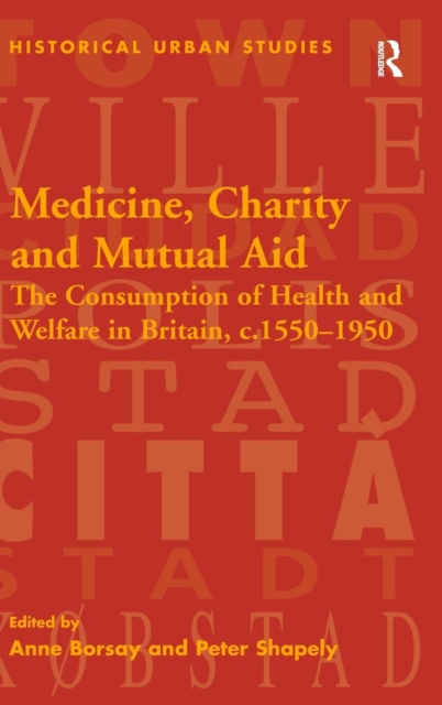Medicine, Charity and Mutual Aid : The Consumption of Health and Welfare in Britain, c.1550–1950, Hardback Book