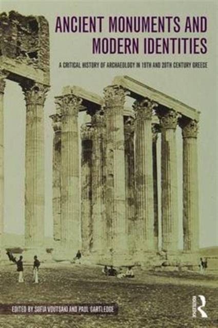 Ancient Monuments and Modern Identities : A Critical History of Archaeology in 19th and 20th Century Greece, Hardback Book