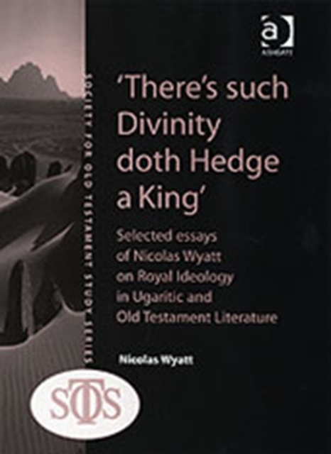'There's such Divinity doth Hedge a King' : Selected Essays of Nicolas Wyatt on Royal Ideology in Ugaritic and Old Testament Literature, Hardback Book