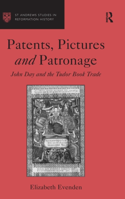 Patents, Pictures and Patronage : John Day and the Tudor Book Trade, Hardback Book