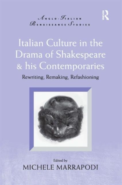 Italian Culture in the Drama of Shakespeare and His Contemporaries : Rewriting, Remaking, Refashioning, Hardback Book