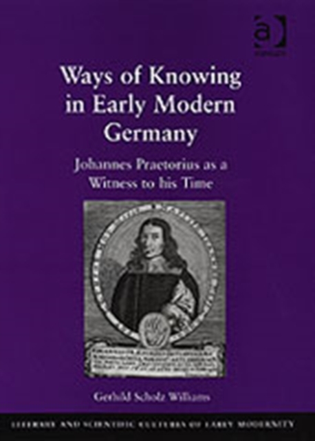 Ways of Knowing in Early Modern Germany : Johannes Praetorius as a Witness to his Time, Hardback Book